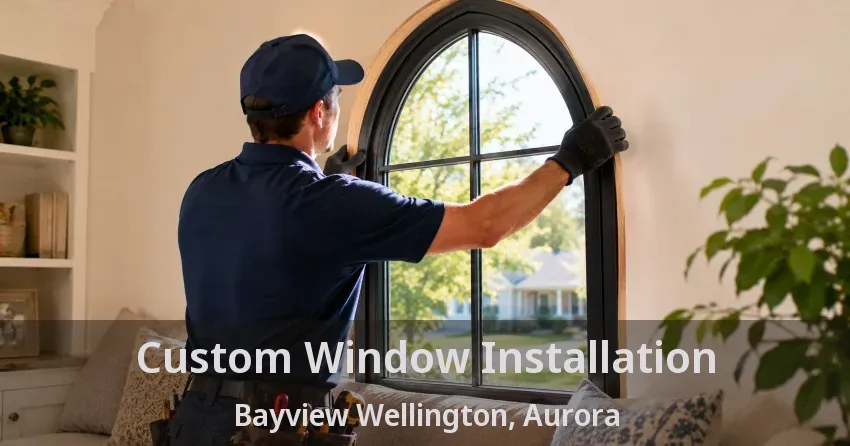 Custom Window Installation Bayview Wellington, Aurora - ON