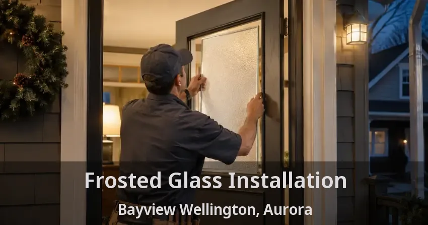 Frosted Glass Installation Bayview Wellington, Aurora - ON